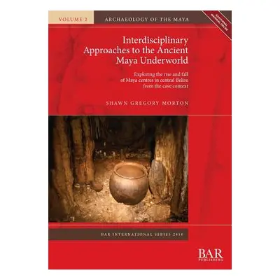 "Interdisciplinary Approaches to the Ancient Maya Underworld: Exploring the rise and fall of May