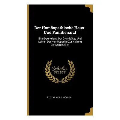 "Der Homopathische Haus- Und Familienarzt: Eine Darstellung Der Grundstze Und Lehren Der Homopat