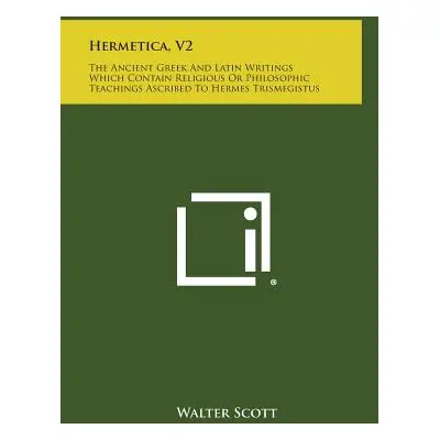 "Hermetica, V2: The Ancient Greek and Latin Writings Which Contain Religious or Philosophic Teac