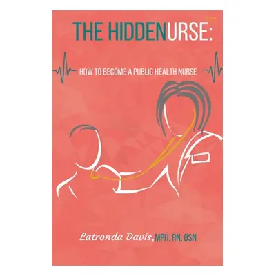 "The HIDDENURSE: How to Become a Public Health Nurse" - "" ("Davis Latronda S.")