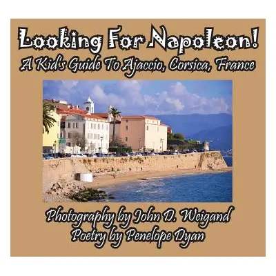 "Looking For Napoleon! A Kid's Guide To Ajaccio, Corsica, France" - "" ("Dyan Penelope")