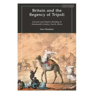 "Britain and the Regency of Tripoli: Consuls and Empire-Building in Nineteenth-Century North Afr