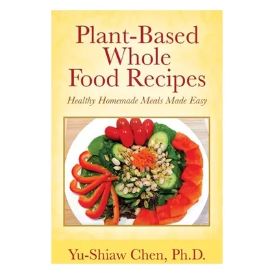 "Plant-Based Whole Food Recipes: Healthy Homemade Meals Made Easy" - "" ("Chen Yu-Shiaw")