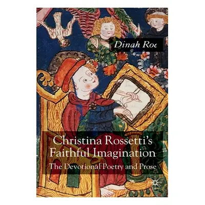 "Christina Rossetti's Faithful Imagination: The Devotional Poetry and Prose" - "" ("Roe D.")