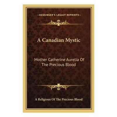 "A Canadian Mystic: Mother Catherine Aurelia Of The Precious Blood: Her Work, Her Virtues" - "" 