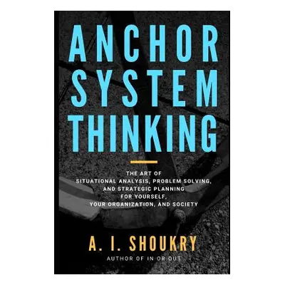 "Anchor System Thinking: The Art of Situational Analysis, Problem Solving, and Strategic Plannin