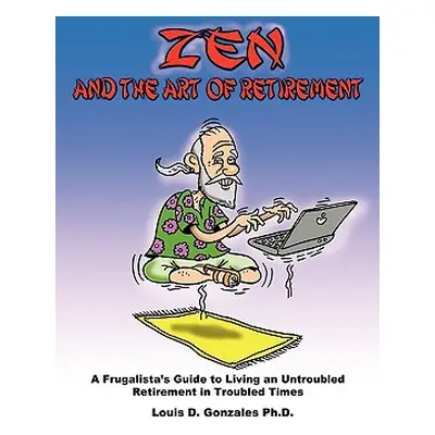 "Zen and The Art of Retirement: A Frugalista's Guide to Living an Untroubled Retirement in Troub