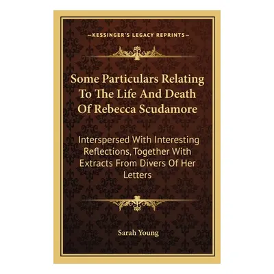 "Some Particulars Relating To The Life And Death Of Rebecca Scudamore: Interspersed With Interes