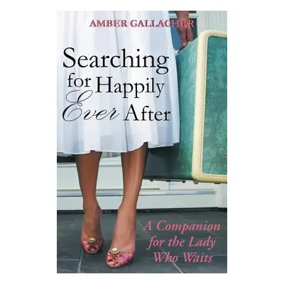 "Searching for Happily Ever After: A Companion for the Lady Who Waits" - "" ("Gallagher Amber")