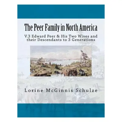 "The Peer Family in North America: V.3 Edward Peer & His Two Wives and their Descendants to 3 Ge