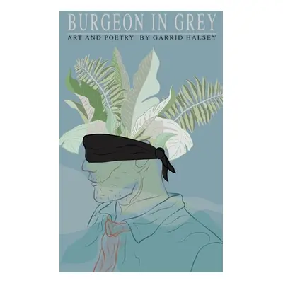 "Burgeon In Grey: Poetry And Art By Garrid Halsey" - "" ("Halsey Garrid")