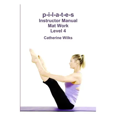 "p-i-l-a-t-e-s Instructor Manual Mat Work Level 4" - "" ("Wilks Catherine")