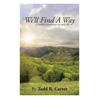 "We'll Find a Way: A Family's Transition to Rural Life" - "" ("Carver Todd R.")