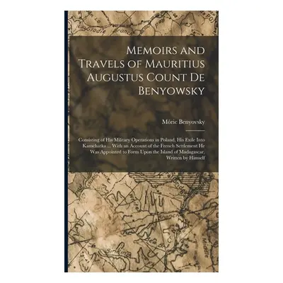 "Memoirs and Travels of Mauritius Augustus Count De Benyowsky: Consisting of His Military Operat