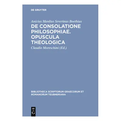 "De consolatione philosophiae. Opuscula theologica" - "" ("Boethius Anicius Manlius Severinus")