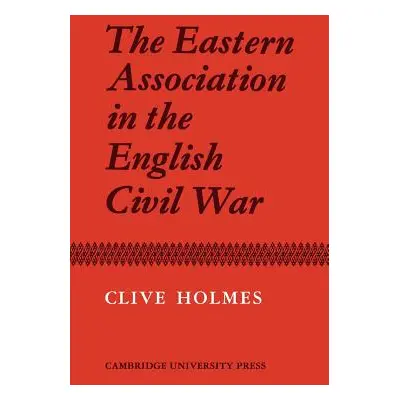 "The Eastern Association in the English Civil War" - "" ("Holmes Clive")