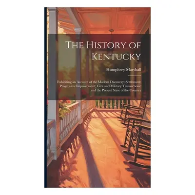 "The History of Kentucky: Exhibiting an Account of the Modern Discovery; Settlement; Progressive