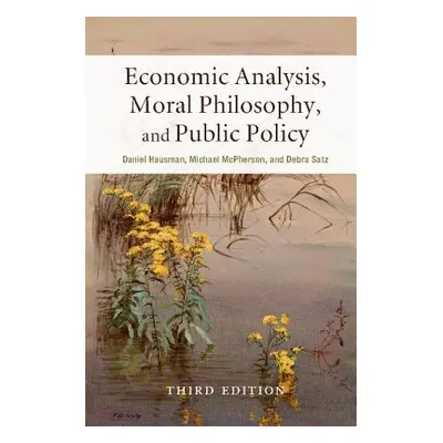 "Economic Analysis, Moral Philosophy, and Public Policy" - "" ("Hausman Daniel")