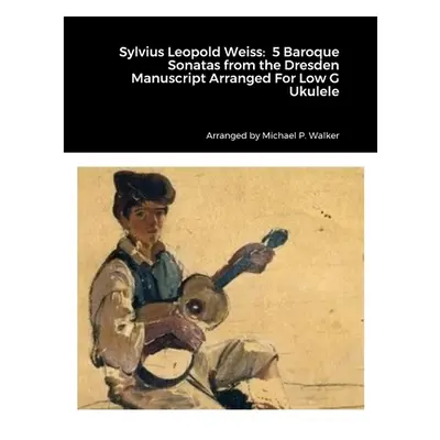 "Sylvius Leopold Weiss: 5 Baroque Sonatas from the Dresden Manuscript Arranged For Low G Ukulele