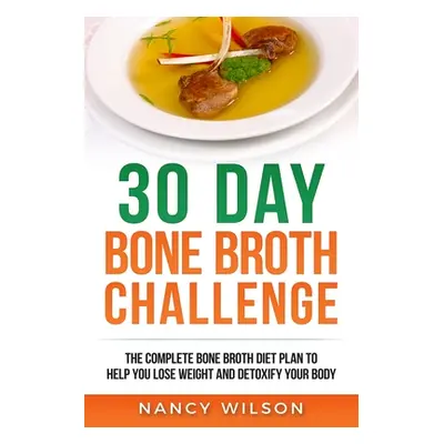 "30 Day Bone Broth Challenge: The Complete Bone Broth Diet Plan to Help you Lose Weight and Deto