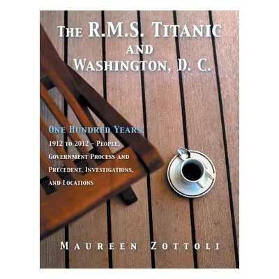 "The R.M.S. Titanic and Washington, D. C.: One Hundred Years: 1912 to 2012 - People, Government 