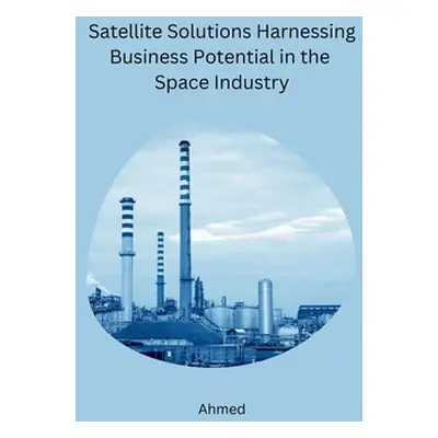 "Satellite Solutions Harnessing Business Potential in the Space Industry" - "" ("Ahmed")