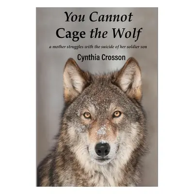 "You Cannot Cage the Wolf: A Mother Struggles with the Suicide of Her Soldier Son" - "" ("Crosso