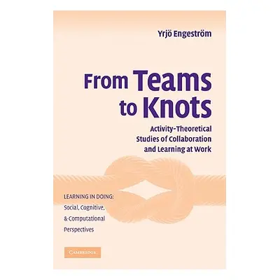 "From Teams to Knots: Activity-Theoretical Studies of Collaboration and Learning at Work" - "" (