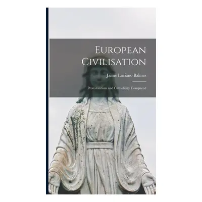 "European Civilisation: Protestantism and Catholicity Compared" - "" ("Balmes Jaime Luciano 1810