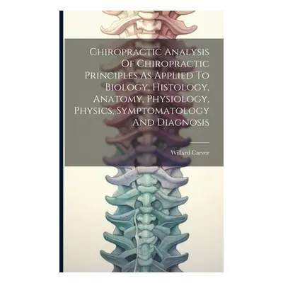 "Chiropractic Analysis Of Chiropractic Principles As Applied To Biology, Histology, Anatomy, Phy