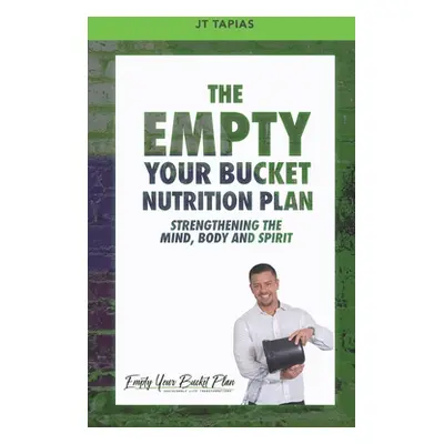 "The Empty Your Bucket Nutrition Plan: Strengthening The Body, Mind and Spirit" - "" ("Tapias J.