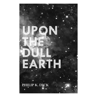 "Upon the Dull Earth" - "" ("Dick Philip K.")