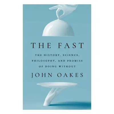 "The Fast: The History, Science, Philosophy, and Promise of Doing Without" - "" ("Oakes John")