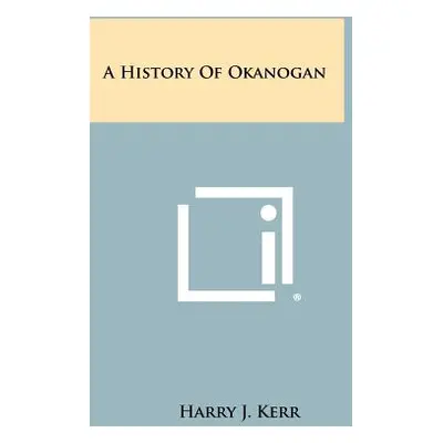 "A History Of Okanogan" - "" ("Kerr Harry J.")