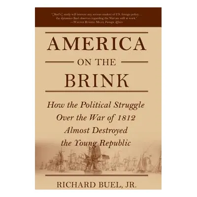 "America on the Brink: How the Political Struggle Over the War of 1812 Almost Destroyed the Youn