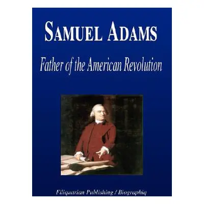 "Samuel Adams - Father of the American Revolution (Biography)" - "" ("Biographiq")