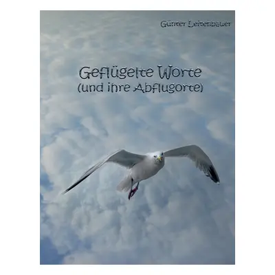 "Geflgelte Worte und ihre Abflugorte: Der Ursprung bekannter Redewendungen" - "" ("Leitenbauer G