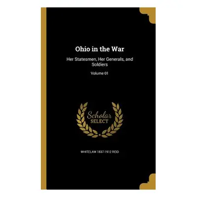 "Ohio in the War: Her Statesmen, Her Generals, and Soldiers; Volume 01" - "" ("Reid Whitelaw 183