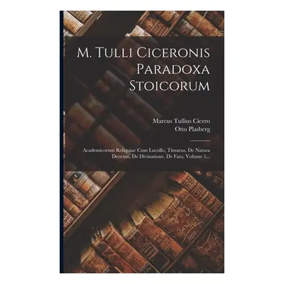 "M. Tulli Ciceronis Paradoxa Stoicorum: Academicorum Reliquiae Cum Lucullo, Timaeus, De Natura D