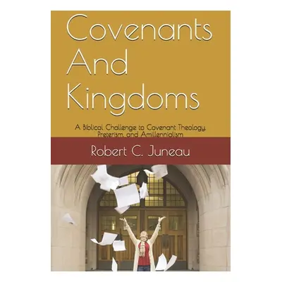 "Covenants And Kingdoms: A Biblical Challenge to Covenant Theology, Preterism, and Amillennialis