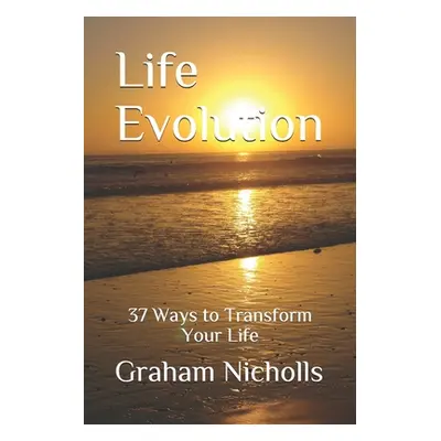 "Life Evolution: 37 Ways to Transform Your Life" - "" ("Nicholls Graham")