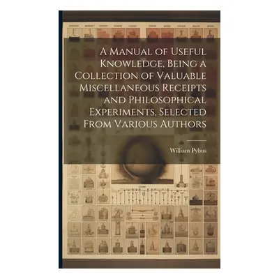 "A Manual of Useful Knowledge, Being a Collection of Valuable Miscellaneous Receipts and Philoso