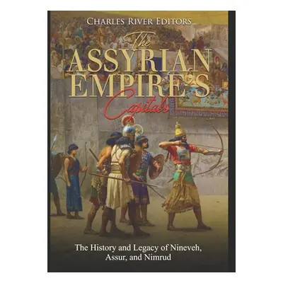 "The Assyrian Empire's Capitals: The History and Legacy of Nineveh, Assur, and Nimrud" - "" ("Ch