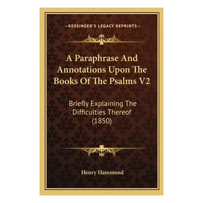 "A Paraphrase And Annotations Upon The Books Of The Psalms V2: Briefly Explaining The Difficulti