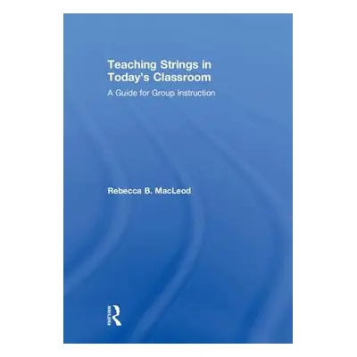 "Teaching Strings in Today's Classroom: A Guide for Group Instruction" - "" ("MacLeod Rebecca B.