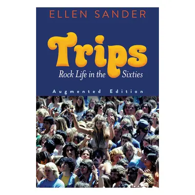 "Trips: Rock Life in the Sixties--Augmented Edition" - "" ("Sander Ellen")