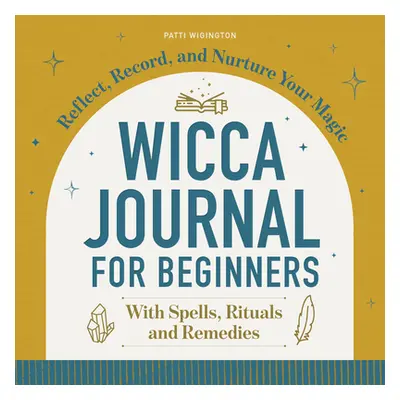 "Wicca Journal for Beginners: Reflect, Record, and Nurture Your Magic" - "" ("Wigington Patti")