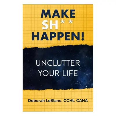 "Make Sh** Happen! Unclutter Your Life: Unclutter Your Life" - "" ("LeBlanc Deborah")