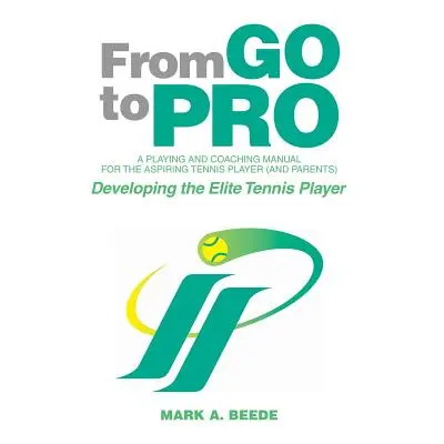 "From Go to Pro - A Playing and Coaching Manual for the Aspiring Tennis Player