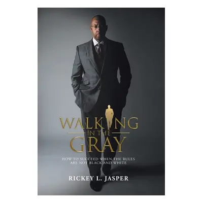 "Walking in the Gray: How to Succeed When the Rules Are Not Black and White" - "" ("Jasper Ricke